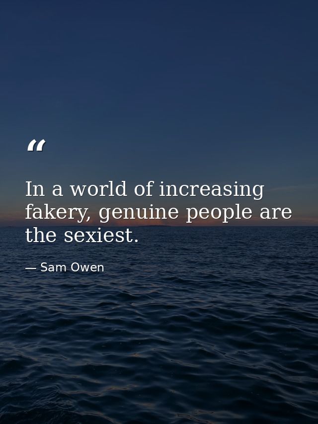 In a world of increasing fakery, genuine people are the sexiest. — Sam Owen