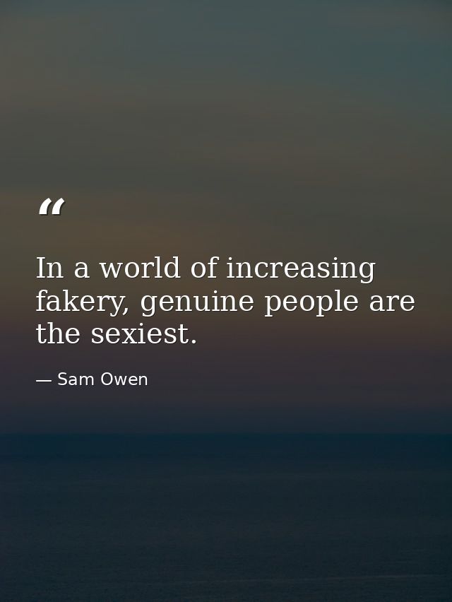 In a world of increasing fakery, genuine people are the sexiest. — Sam Owen