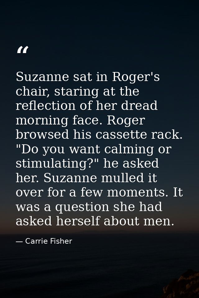 Suzanne sat in Roger's chair, staring at the reflection of her dread morning face. Roger browsed his cassette rack. "Do  — Carrie Fisher