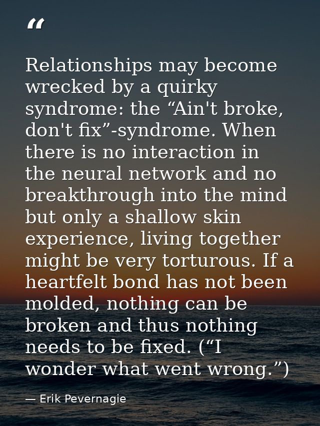 Relationships may become wrecked by a quirky syndrome: the “Ain't broke, don't fix”-syndrome. When there is no interacti — Erik Pevernagie