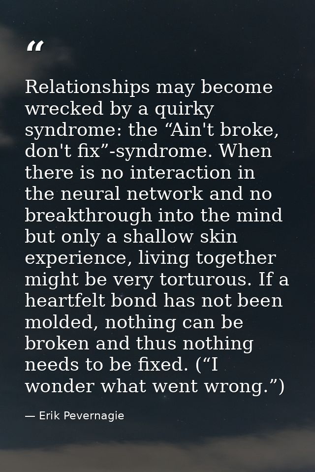 Relationships may become wrecked by a quirky syndrome: the “Ain't broke, don't fix”-syndrome. When there is no interacti — Erik Pevernagie