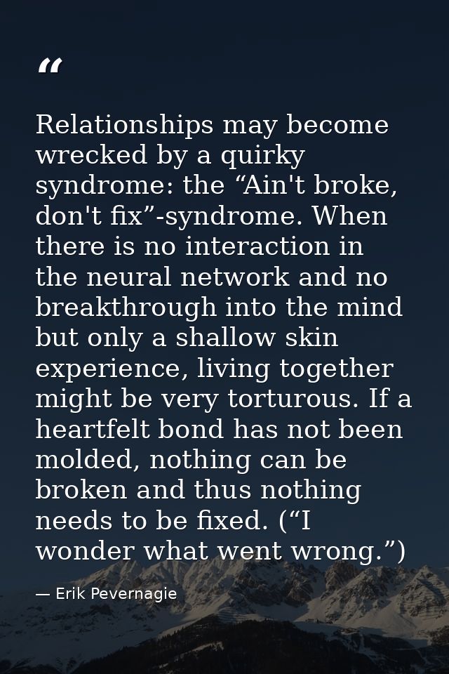 Relationships may become wrecked by a quirky syndrome: the “Ain't broke, don't fix”-syndrome. When there is no interacti — Erik Pevernagie