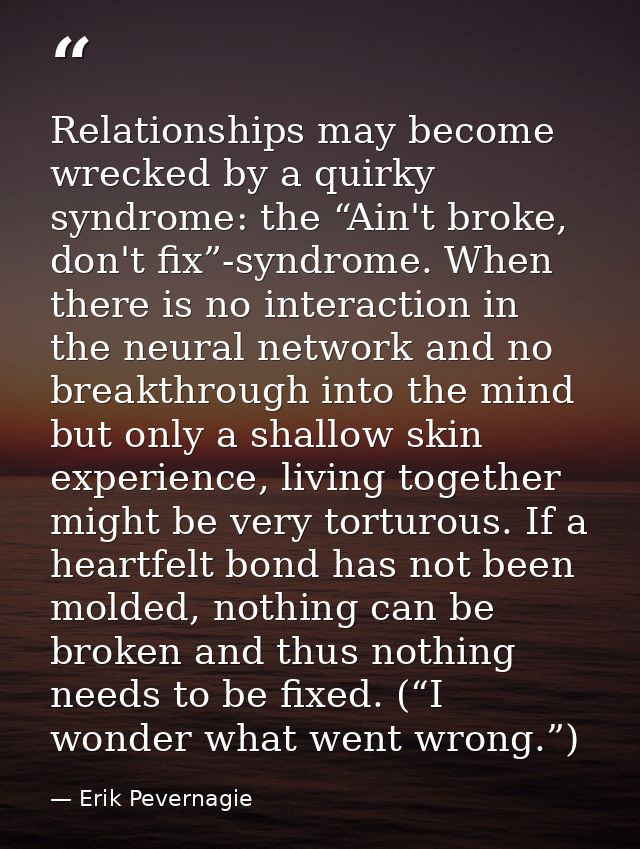 Relationships may become wrecked by a quirky syndrome: the “Ain't broke, don't fix”-syndrome. When there is no interacti — Erik Pevernagie