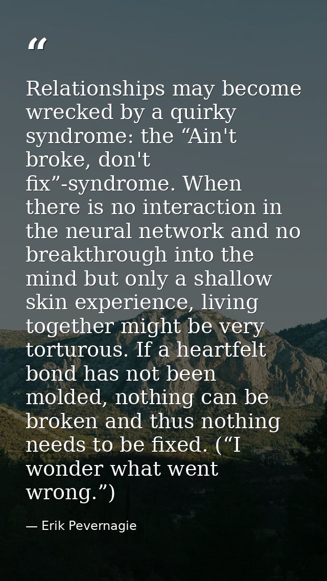 Relationships may become wrecked by a quirky syndrome: the “Ain't broke, don't fix”-syndrome. When there is no interacti — Erik Pevernagie
