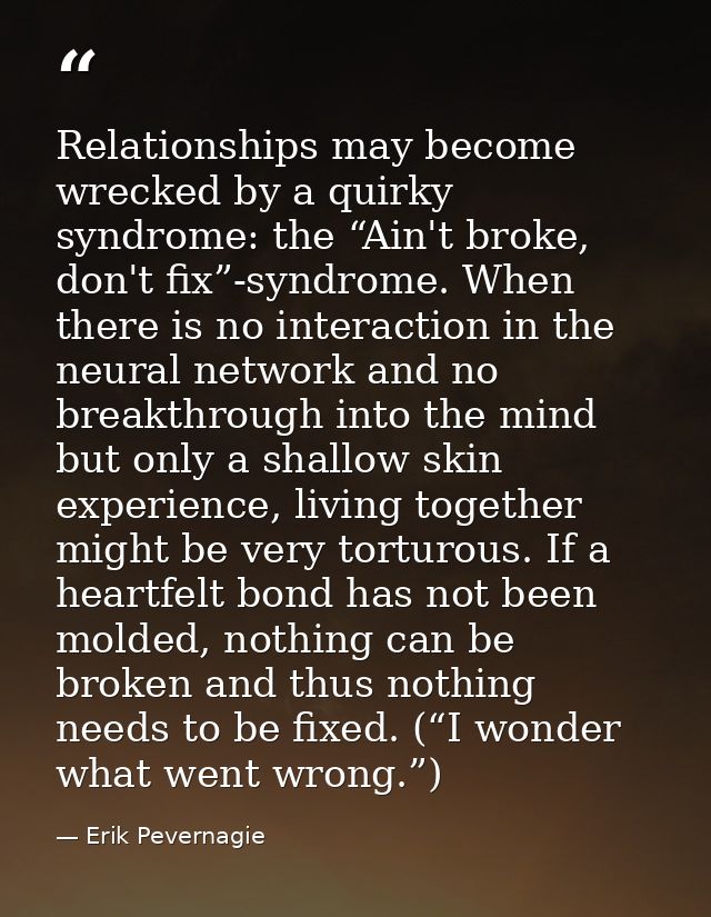 Relationships may become wrecked by a quirky syndrome: the “Ain't broke, don't fix”-syndrome. When there is no interacti — Erik Pevernagie