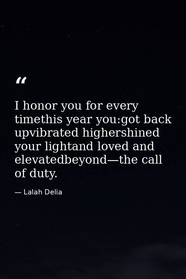 I honor you for every timethis year you:got back upvibrated highershined your lightand loved and elevatedbeyond—the call — Lalah Delia