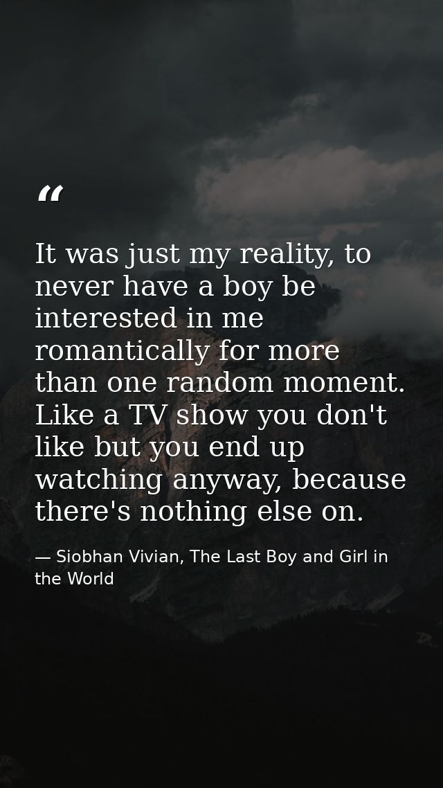 It was just my reality, to never have a boy be interested in me romantically for more than one random moment. Like a TV  — Siobhan Vivian, The Last Boy and Girl in the World