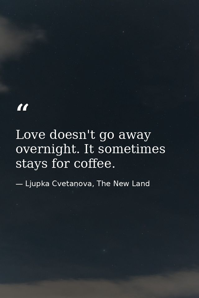 Love doesn't go away overnight. It sometimes stays for coffee. — Ljupka Cvetanova, The New Land