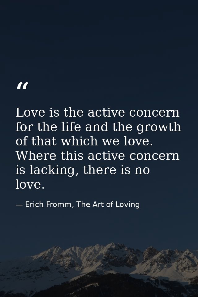Love is the active concern for the life and the growth of that which we love. Where this active concern is lacking, ther — Erich Fromm, The Art of Loving