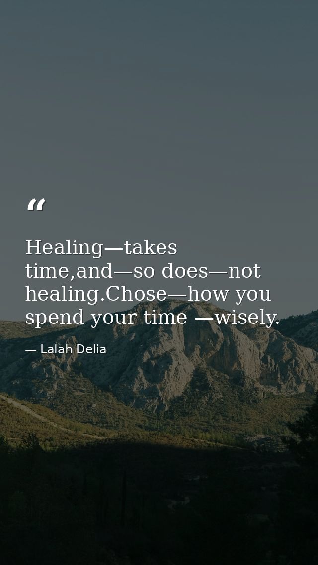 Healing—takes time,and—so does—not healing.Chose—how you spend your time —wisely. — Lalah Delia