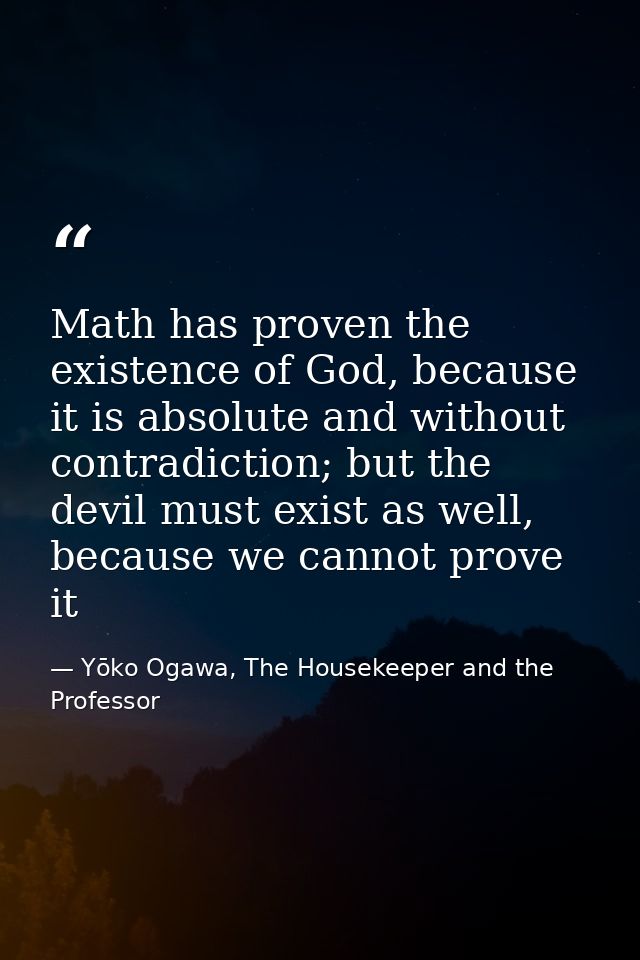 Math has proven the existence of God, because it is absolute and without contradiction; but the devil must exist as well — Yōko Ogawa, The Housekeeper and the Professor