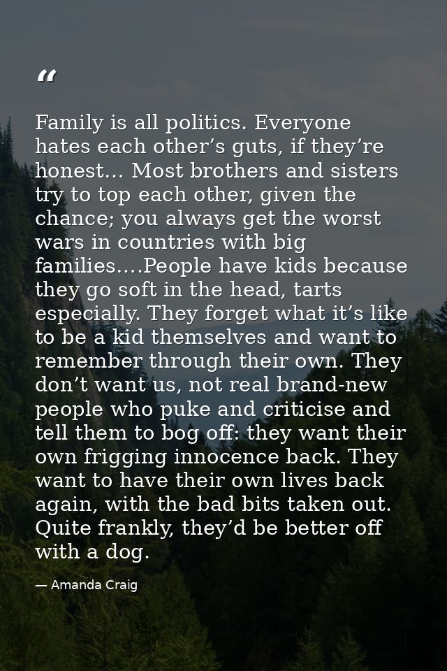 Family is all politics. Everyone hates each other’s guts, if they’re honest… Most brothers and sisters try to top each o — Amanda Craig