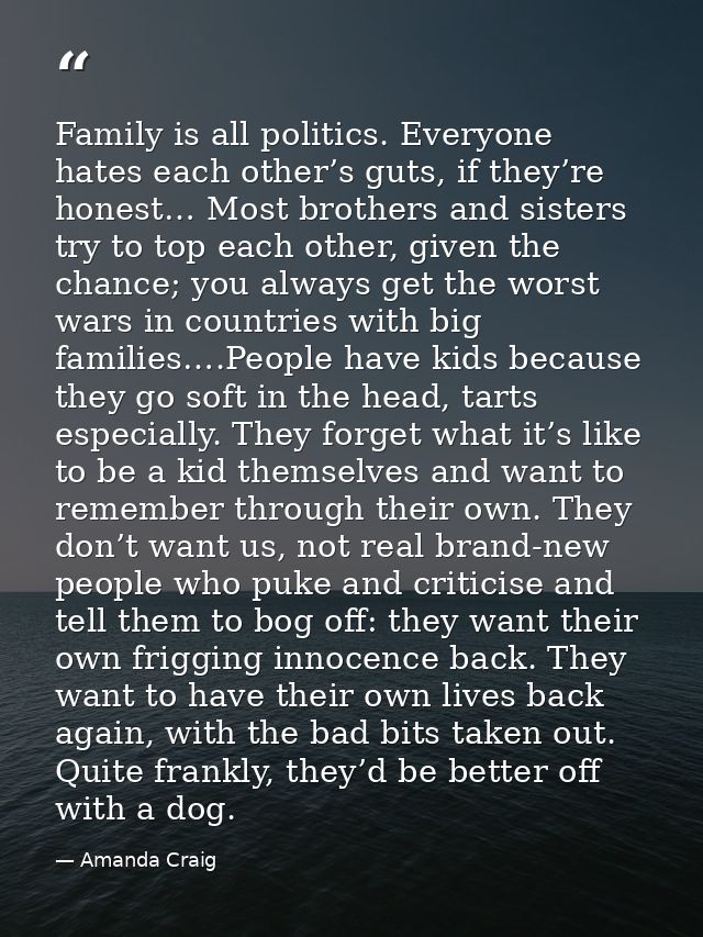 Family is all politics. Everyone hates each other’s guts, if they’re honest… Most brothers and sisters try to top each o — Amanda Craig