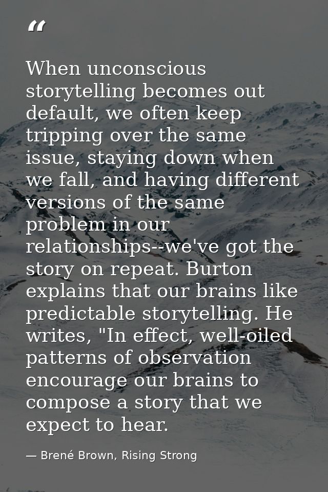 When unconscious storytelling becomes out default, we often keep tripping over the same issue, staying down when we fall — Brené Brown, Rising Strong
