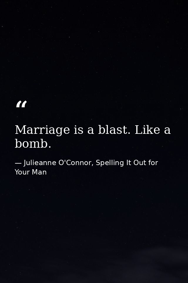 Marriage is a blast. Like a bomb. — Julieanne O'Connor, Spelling It Out for Your Man