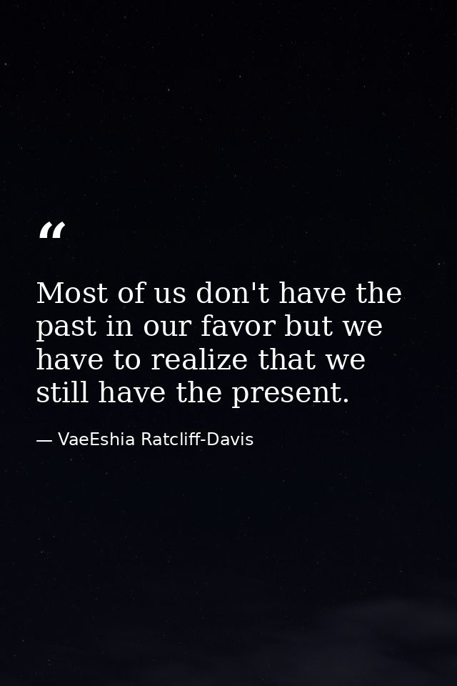 Most of us don't have the past in our favor but we have to realize that we still have the present. — VaeEshia Ratcliff-Davis
