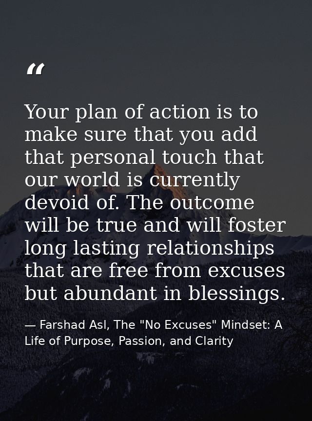 Your plan of action is to make sure that you add that personal touch that our world is currently devoid of. The outcome  — Farshad Asl, The "No Excuses" Mindset: A Life of Purpose, Passion, and Clarity