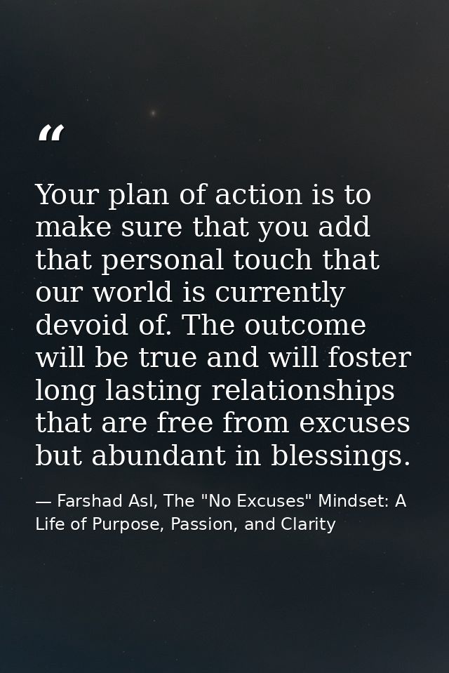 Your plan of action is to make sure that you add that personal touch that our world is currently devoid of. The outcome  — Farshad Asl, The "No Excuses" Mindset: A Life of Purpose, Passion, and Clarity