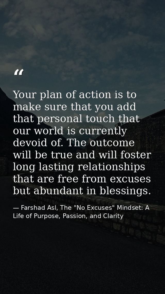 Your plan of action is to make sure that you add that personal touch that our world is currently devoid of. The outcome  — Farshad Asl, The "No Excuses" Mindset: A Life of Purpose, Passion, and Clarity