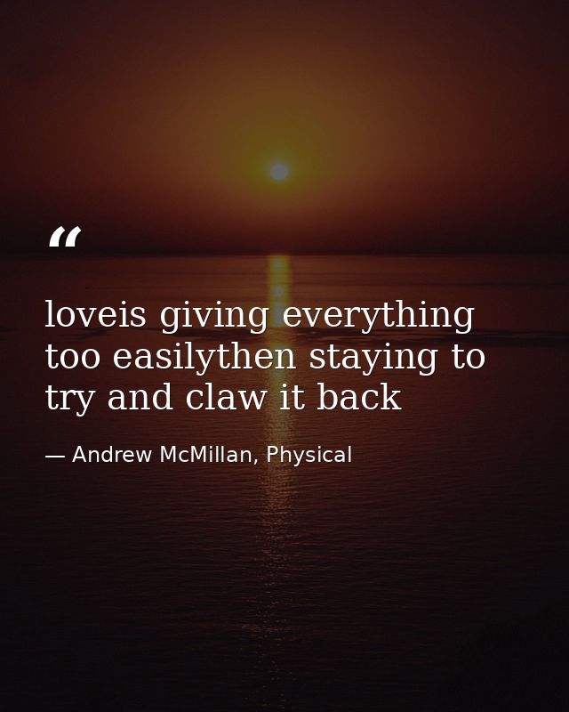 loveis giving everything too easilythen staying to try and claw it back — Andrew McMillan, Physical