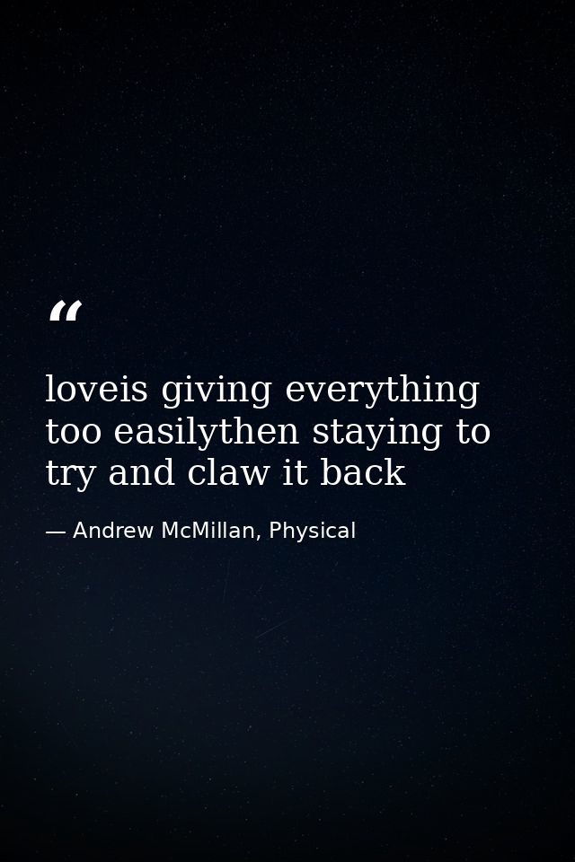 loveis giving everything too easilythen staying to try and claw it back — Andrew McMillan, Physical