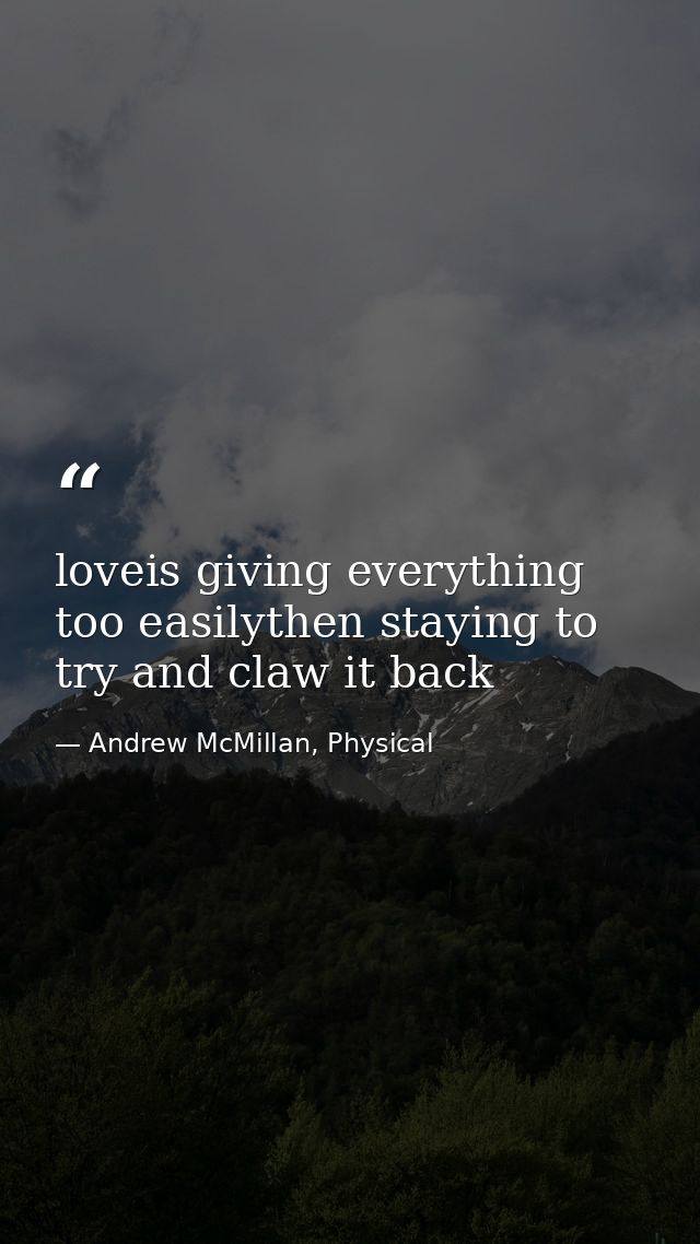 loveis giving everything too easilythen staying to try and claw it back — Andrew McMillan, Physical