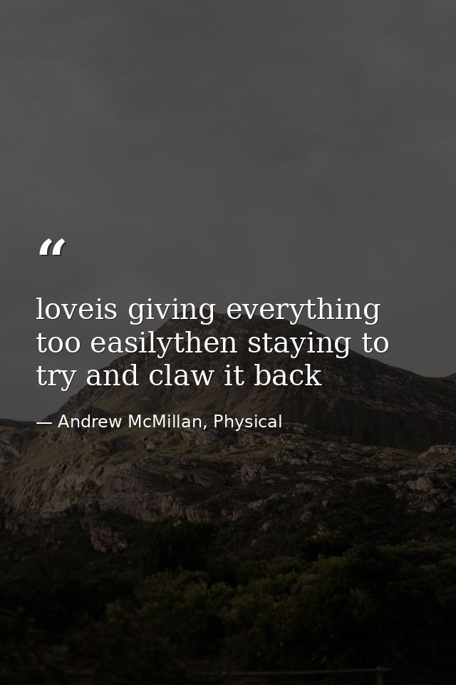 loveis giving everything too easilythen staying to try and claw it back — Andrew McMillan, Physical