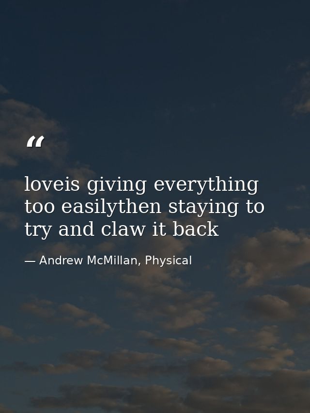 loveis giving everything too easilythen staying to try and claw it back — Andrew McMillan, Physical