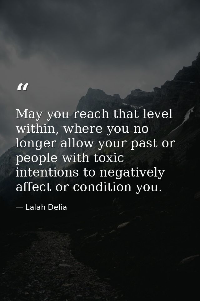 May you reach that level within, where you no longer allow your past or people with toxic intentions to negatively affec — Lalah Delia