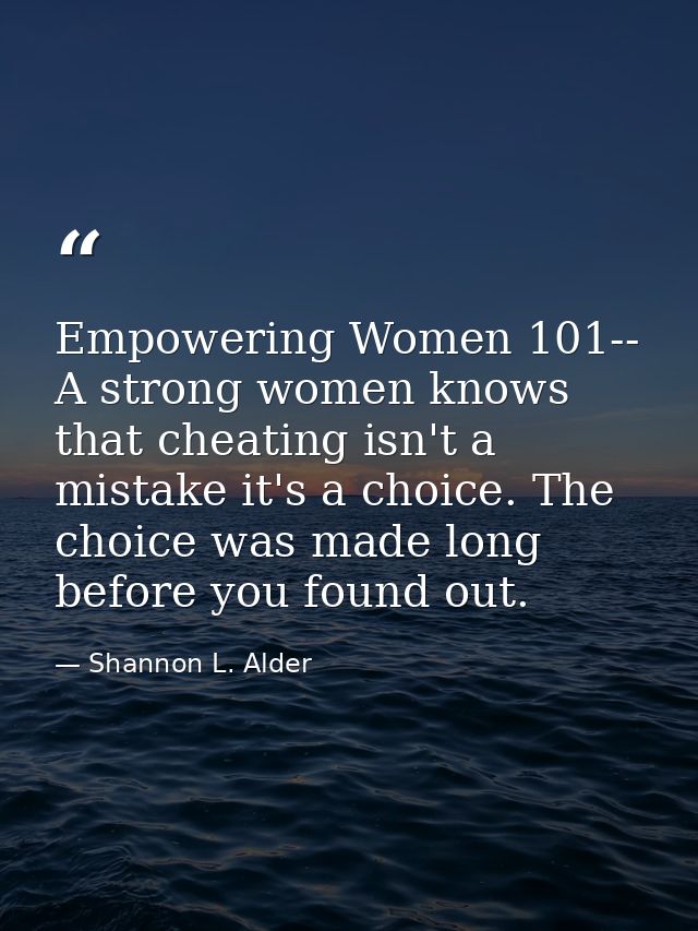 Empowering Women 101-- A strong women knows that cheating isn't a mistake it's a choice. The choice was made long before — Shannon L. Alder