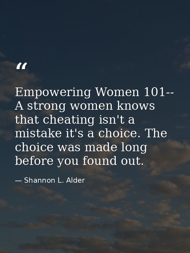 Empowering Women 101-- A strong women knows that cheating isn't a mistake it's a choice. The choice was made long before — Shannon L. Alder