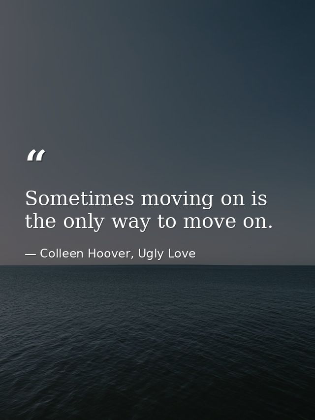 Sometimes moving on is the only way to move on. — Colleen Hoover, Ugly Love