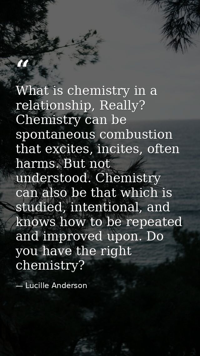 What is chemistry in a relationship, Really? Chemistry can be spontaneous combustion that excites, incites, often harms. — Lucille Anderson