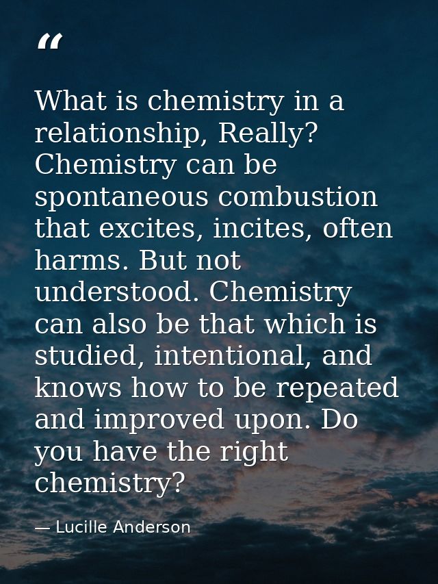What is chemistry in a relationship, Really? Chemistry can be spontaneous combustion that excites, incites, often harms. — Lucille Anderson