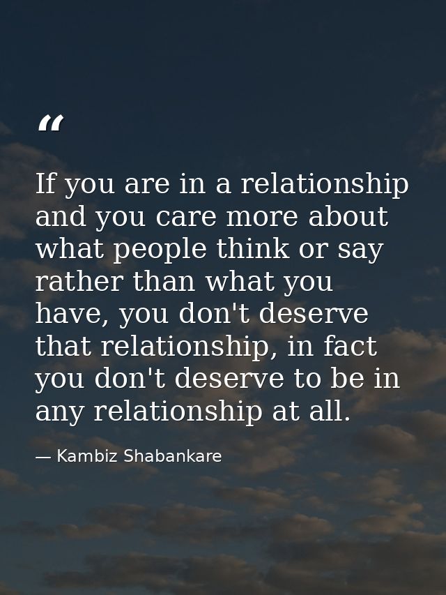 If you are in a relationship and you care more about what people think or say rather than what you have, you don't deser — Kambiz Shabankare