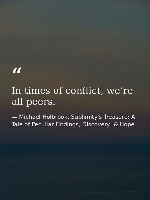 In times of conflict, we’re all peers. — Michael Holbrook, Sublimity's Treasure: A Tale of Peculiar Findings, Discovery, & Hope