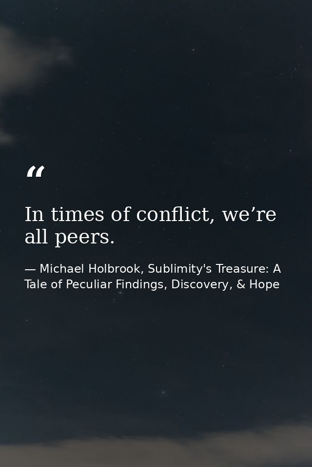 In times of conflict, we’re all peers. — Michael Holbrook, Sublimity's Treasure: A Tale of Peculiar Findings, Discovery, & Hope