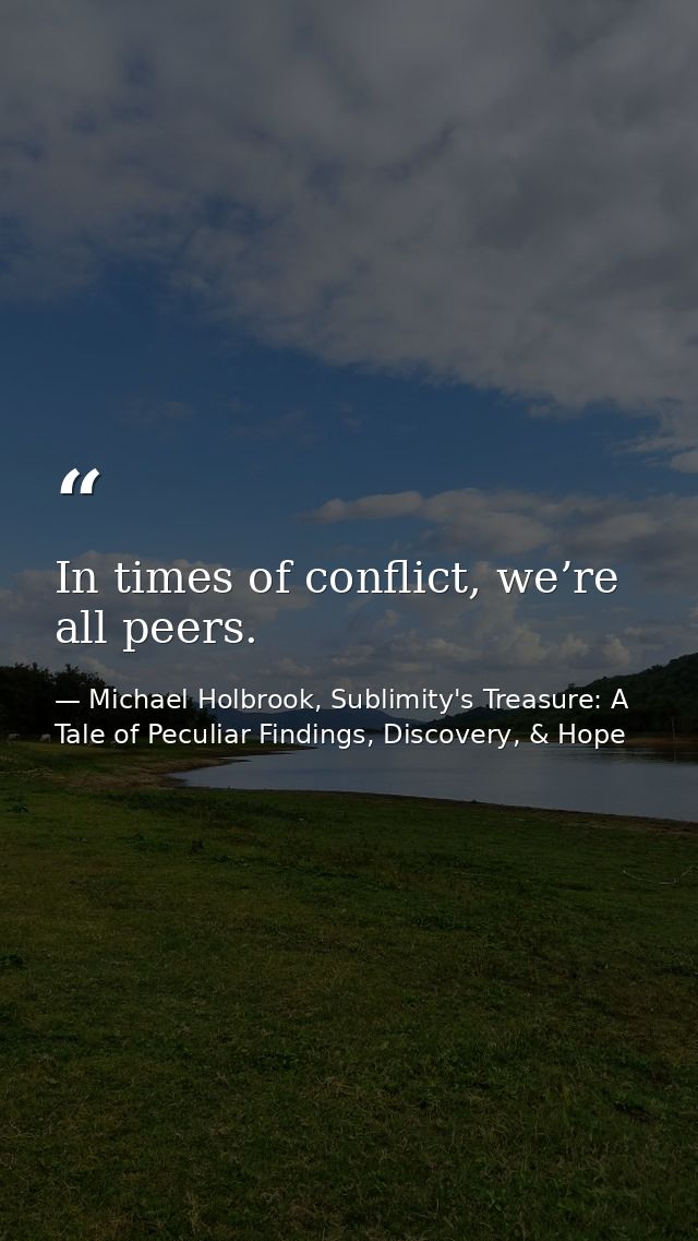 In times of conflict, we’re all peers. — Michael Holbrook, Sublimity's Treasure: A Tale of Peculiar Findings, Discovery, & Hope