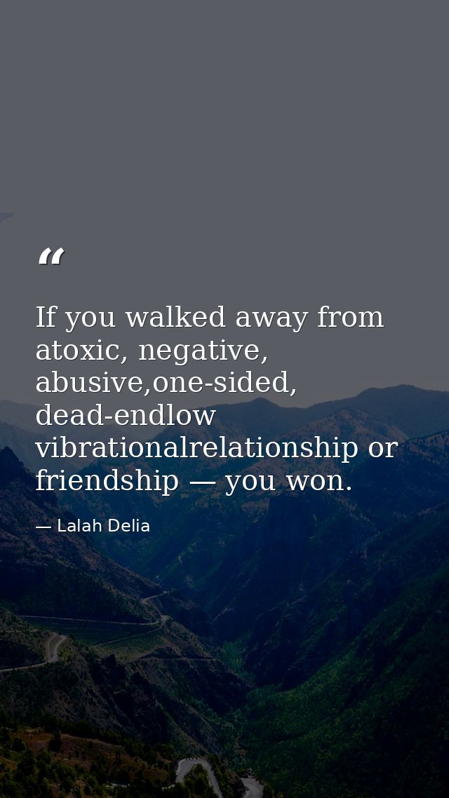 If you walked away from atoxic, negative, abusive,one-sided, dead-endlow vibrationalrelationship or friendship — you won — Lalah Delia