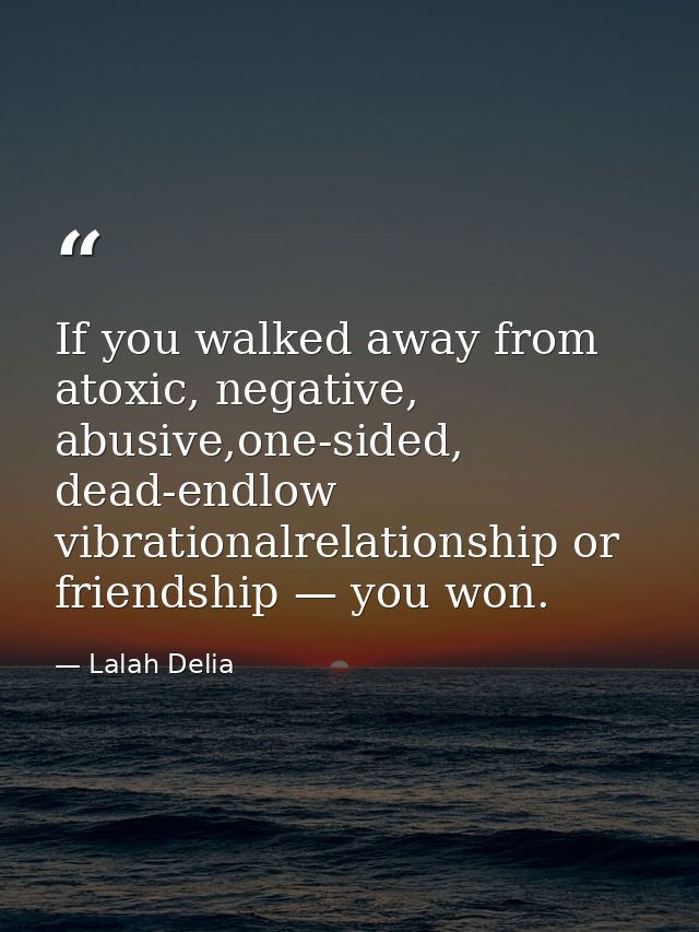 If you walked away from atoxic, negative, abusive,one-sided, dead-endlow vibrationalrelationship or friendship — you won — Lalah Delia