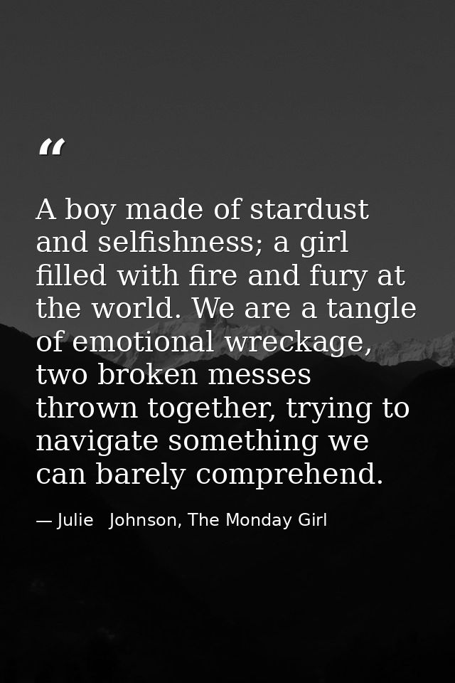 A boy made of stardust and selfishness; a girl filled with fire and fury at the world. We are a tangle of emotional wrec — Julie   Johnson, The Monday Girl