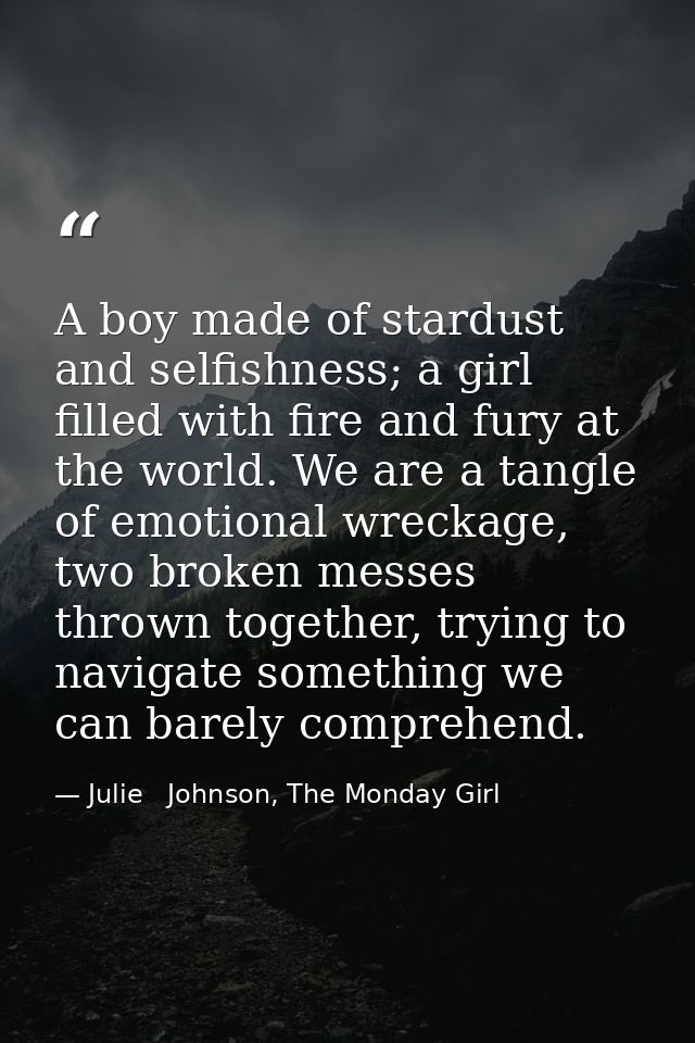 A boy made of stardust and selfishness; a girl filled with fire and fury at the world. We are a tangle of emotional wrec — Julie   Johnson, The Monday Girl