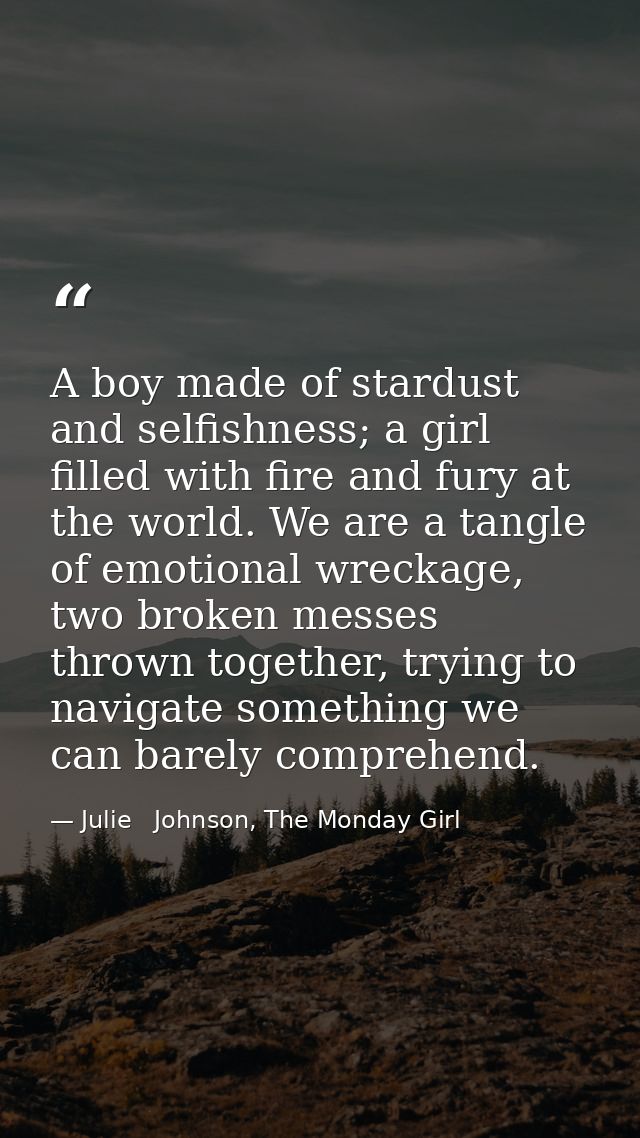 A boy made of stardust and selfishness; a girl filled with fire and fury at the world. We are a tangle of emotional wrec — Julie   Johnson, The Monday Girl