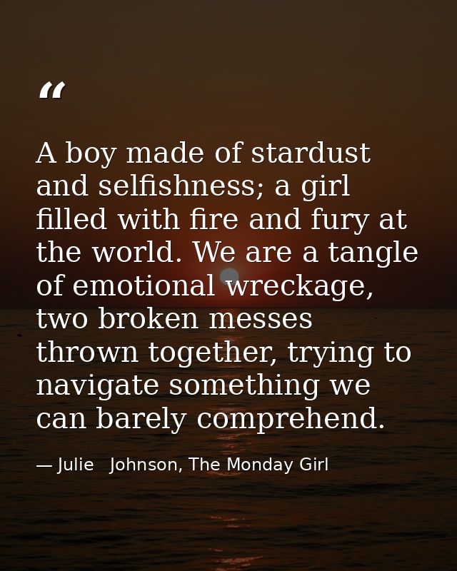 A boy made of stardust and selfishness; a girl filled with fire and fury at the world. We are a tangle of emotional wrec — Julie   Johnson, The Monday Girl