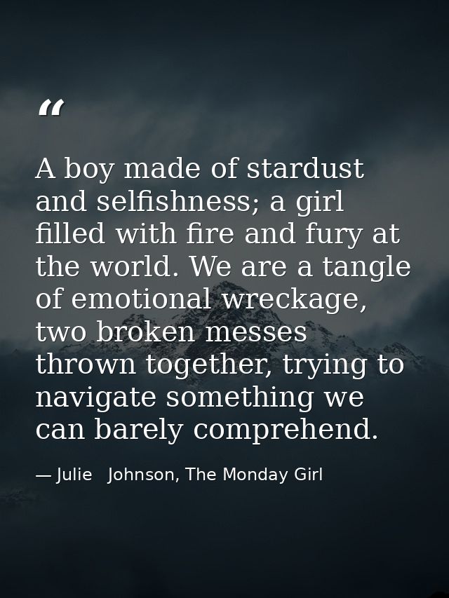 A boy made of stardust and selfishness; a girl filled with fire and fury at the world. We are a tangle of emotional wrec — Julie   Johnson, The Monday Girl