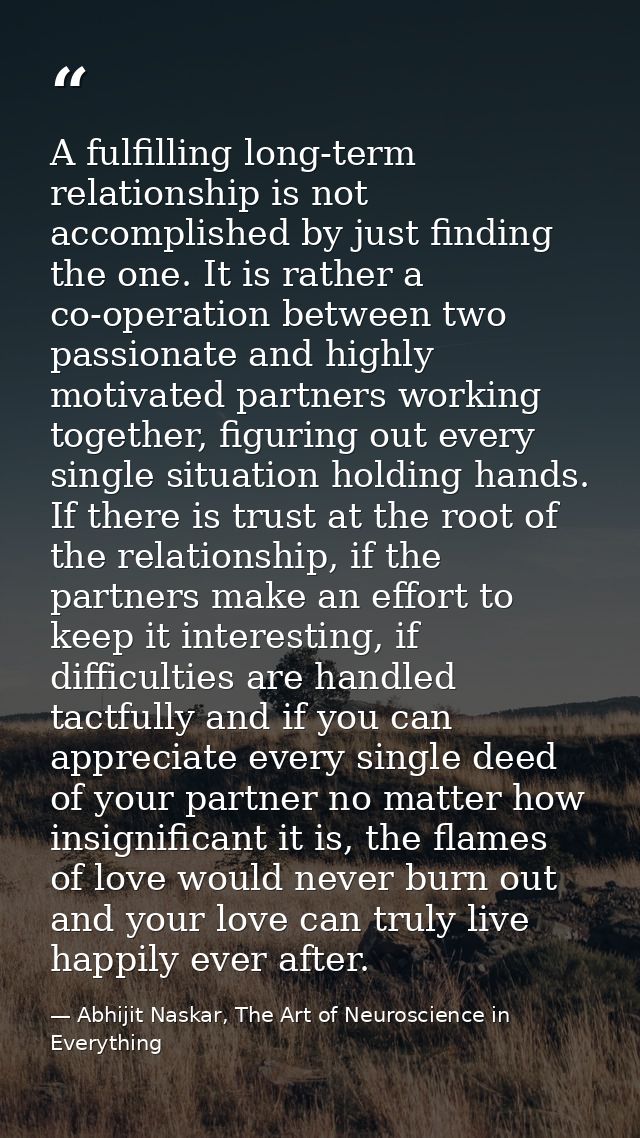 A fulfilling long-term relationship is not accomplished by just finding the one. It is rather a co-operation between two — Abhijit Naskar, The Art of Neuroscience in Everything