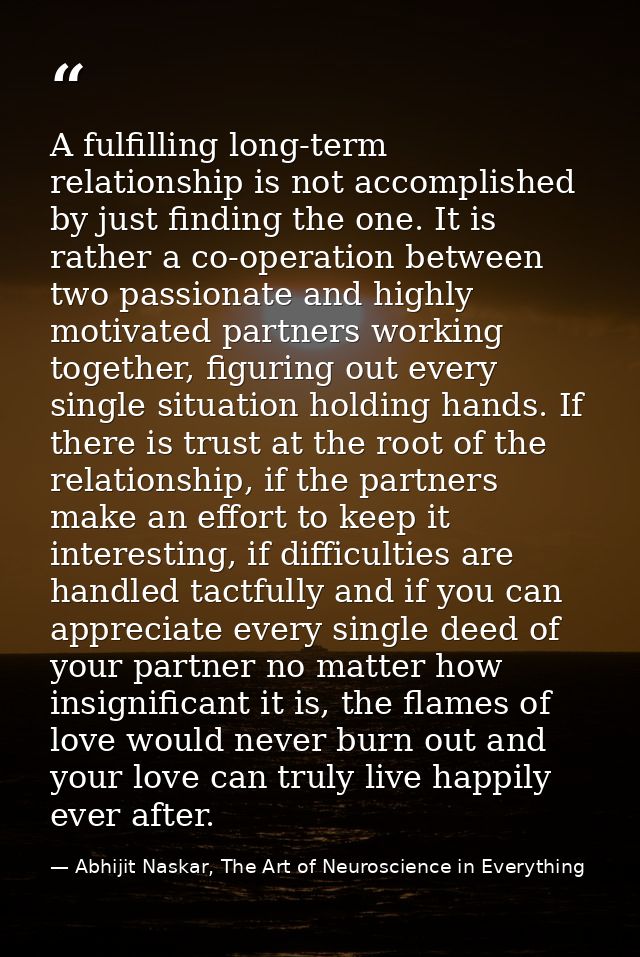 A fulfilling long-term relationship is not accomplished by just finding the one. It is rather a co-operation between two — Abhijit Naskar, The Art of Neuroscience in Everything