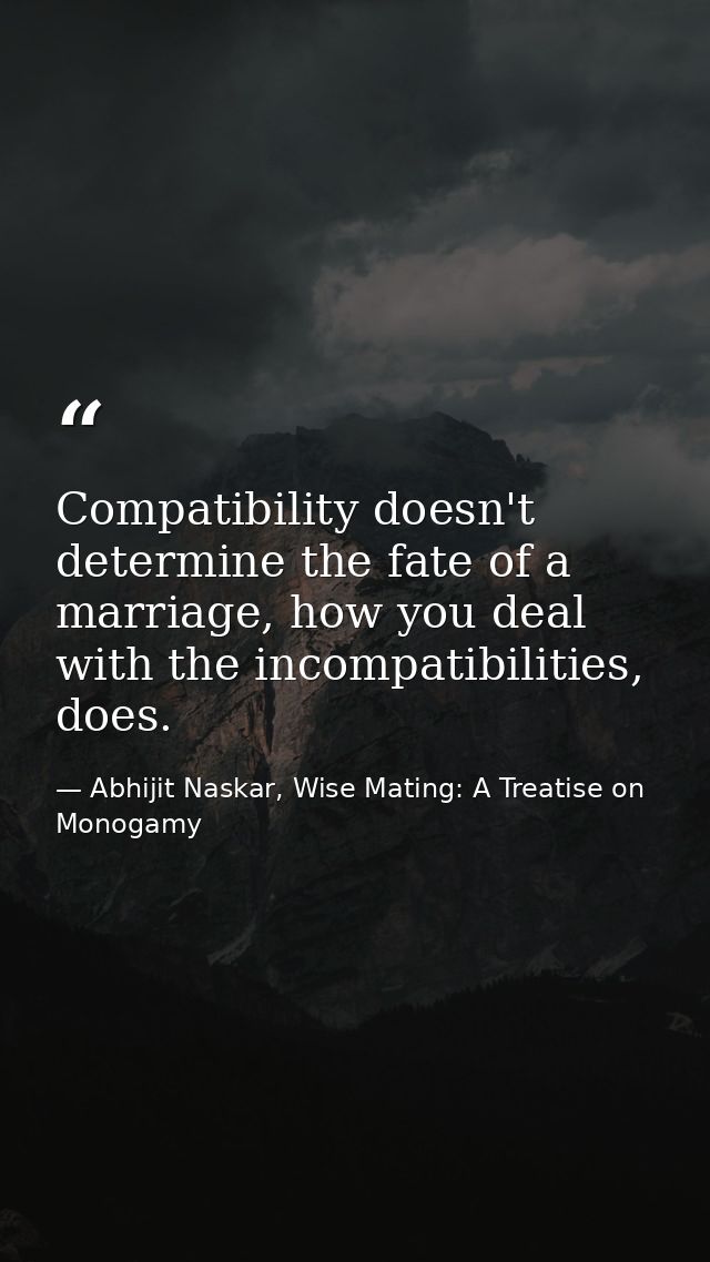 Compatibility doesn't determine the fate of a marriage, how you deal with the incompatibilities, does. — Abhijit Naskar, Wise Mating: A Treatise on Monogamy