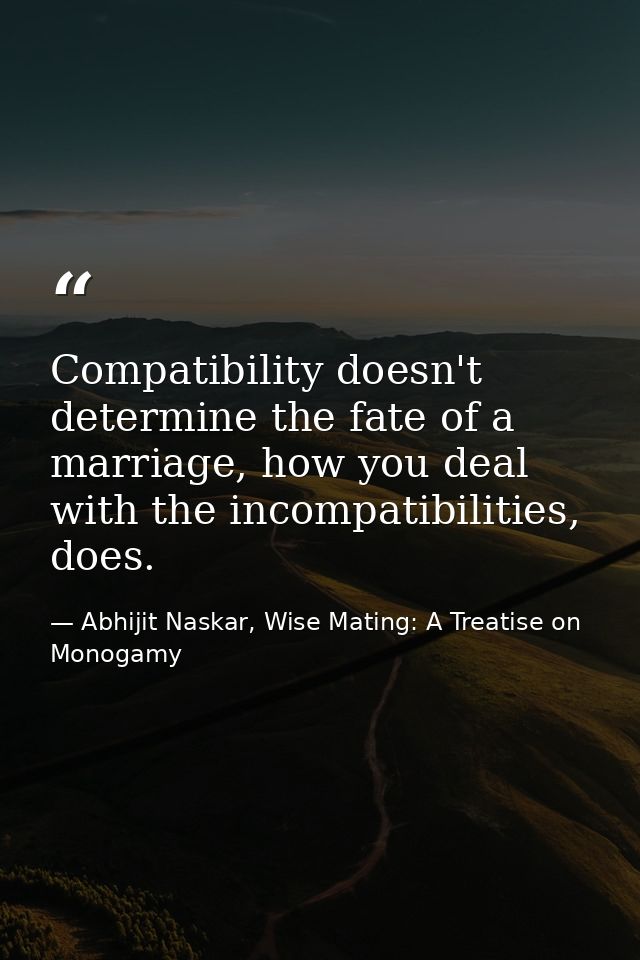 Compatibility doesn't determine the fate of a marriage, how you deal with the incompatibilities, does. — Abhijit Naskar, Wise Mating: A Treatise on Monogamy