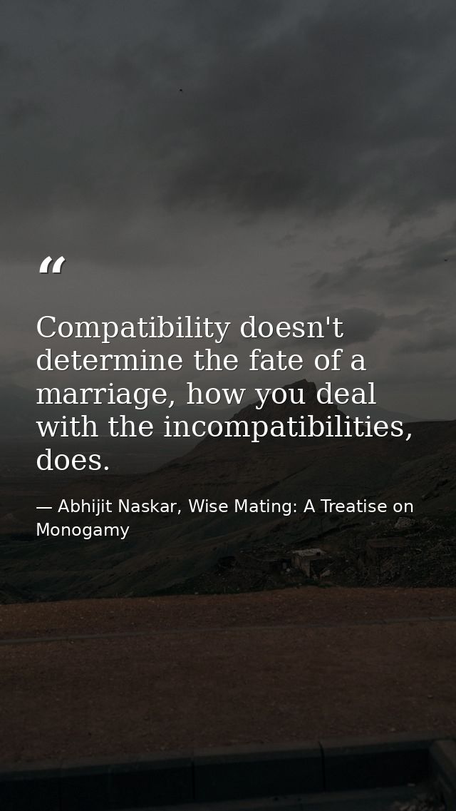 Compatibility doesn't determine the fate of a marriage, how you deal with the incompatibilities, does. — Abhijit Naskar, Wise Mating: A Treatise on Monogamy